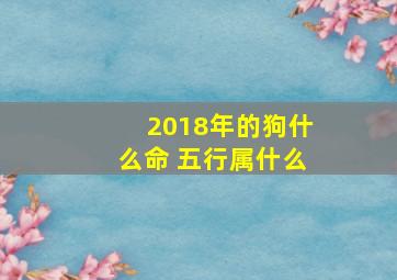 2018年的狗什么命 五行属什么